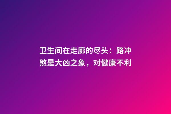 卫生间在走廊的尽头：路冲煞是大凶之象，对健康不利