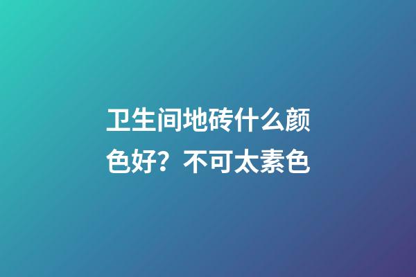 卫生间地砖什么颜色好？不可太素色