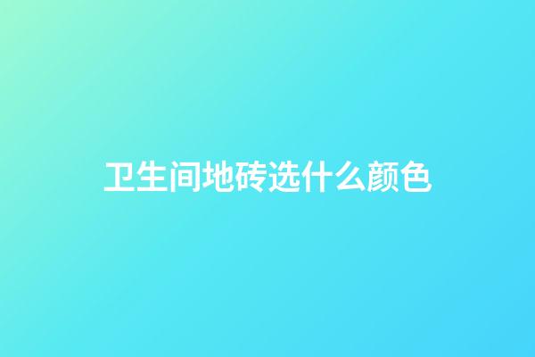 卫生间地砖选什么颜色