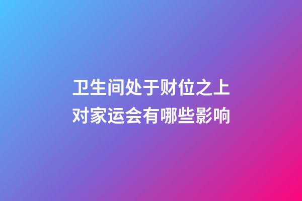 卫生间处于财位之上对家运会有哪些影响