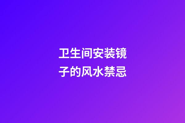 卫生间安装镜子的风水禁忌
