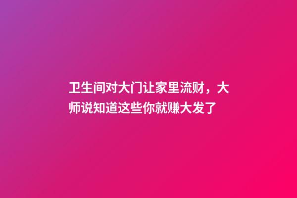 卫生间对大门让家里流财，大师说知道这些你就赚大发了