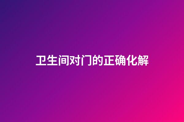 卫生间对门的正确化解