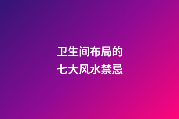 卫生间布局的七大风水禁忌