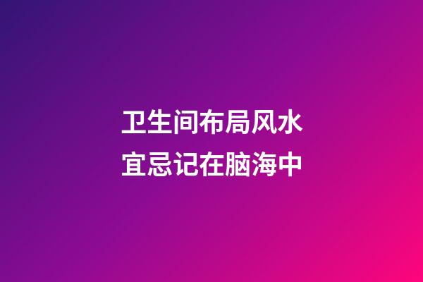 卫生间布局风水宜忌记在脑海中