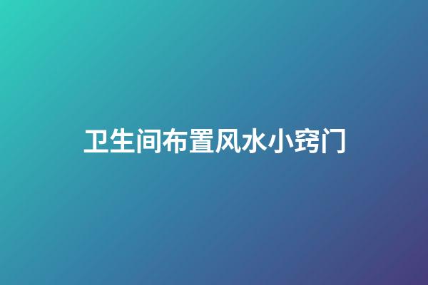 卫生间布置风水小窍门