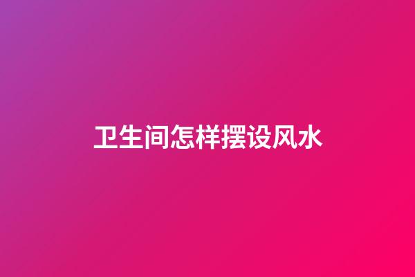 卫生间怎样摆设风水