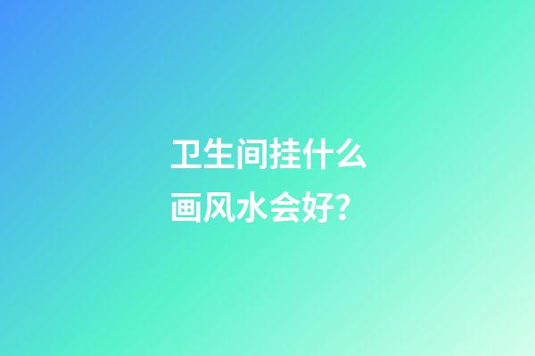 卫生间挂什么画风水会好？