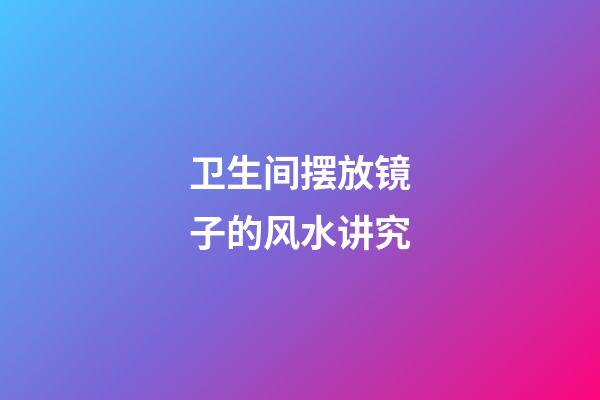 卫生间摆放镜子的风水讲究