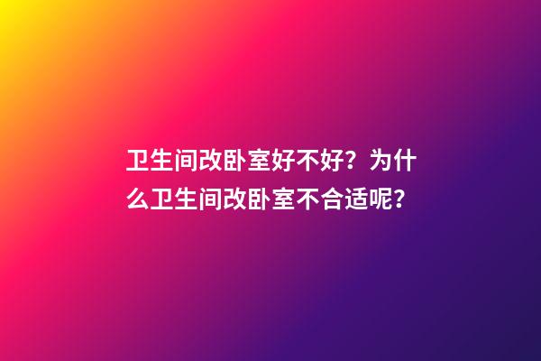 卫生间改卧室好不好？为什么卫生间改卧室不合适呢？