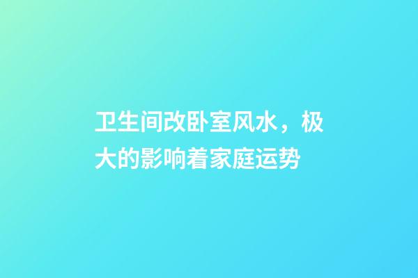 卫生间改卧室风水，极大的影响着家庭运势