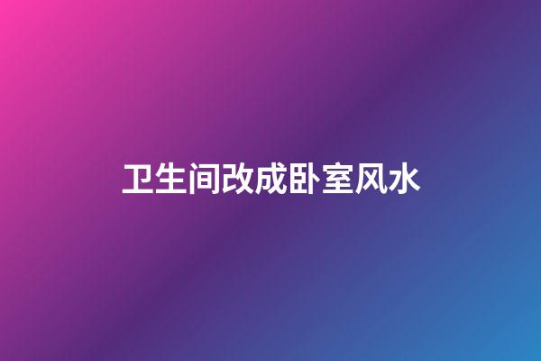卫生间改成卧室风水