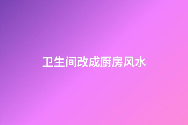 卫生间改成厨房风水