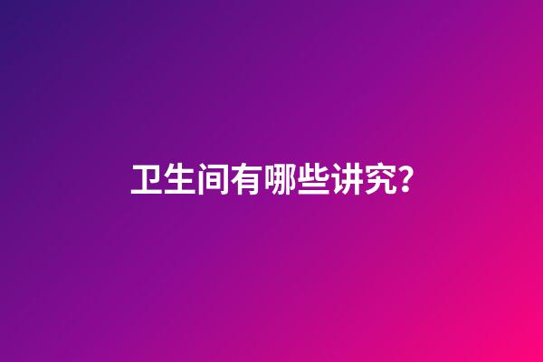 卫生间有哪些讲究？