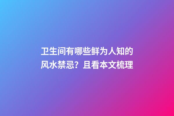 卫生间有哪些鲜为人知的风水禁忌？且看本文梳理