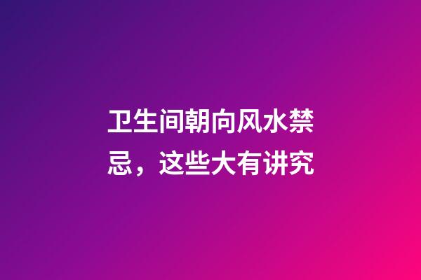 卫生间朝向风水禁忌，这些大有讲究