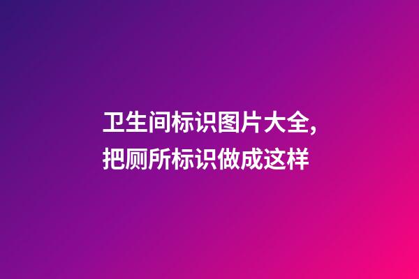 卫生间标识图片大全,把厕所标识做成这样-第1张-观点-玄机派