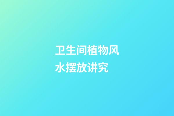 卫生间植物风水摆放讲究