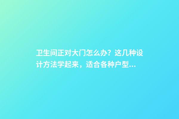 卫生间正对大门怎么办？这几种设计方法学起来，适合各种户型！