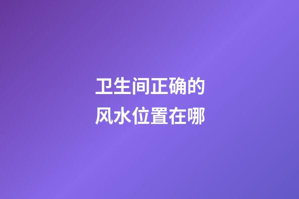 卫生间正确的风水位置在哪