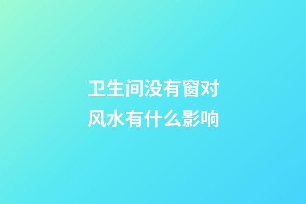 卫生间没有窗对风水有什么影响