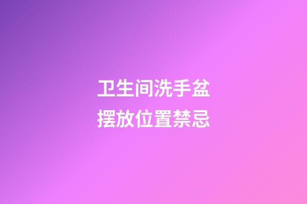 卫生间洗手盆摆放位置禁忌