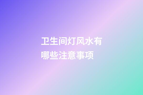 卫生间灯风水有哪些注意事项