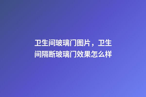 卫生间玻璃门图片，卫生间隔断玻璃门效果怎么样-第1张-观点-玄机派