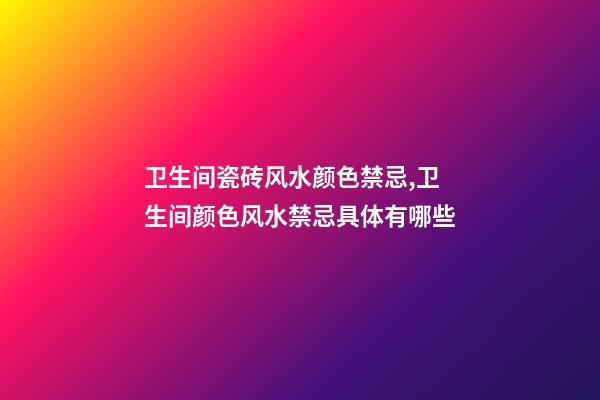 卫生间瓷砖风水颜色禁忌,卫生间颜色风水禁忌具体有哪些