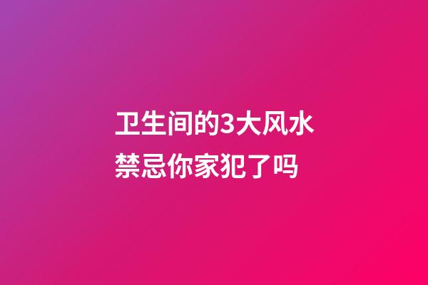 卫生间的3大风水禁忌你家犯了吗