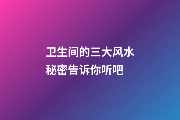 卫生间的三大风水秘密告诉你听吧