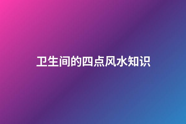 卫生间的四点风水知识