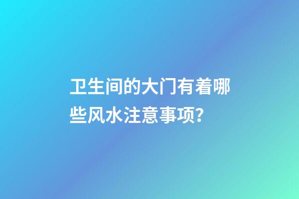 卫生间的大门有着哪些风水注意事项？