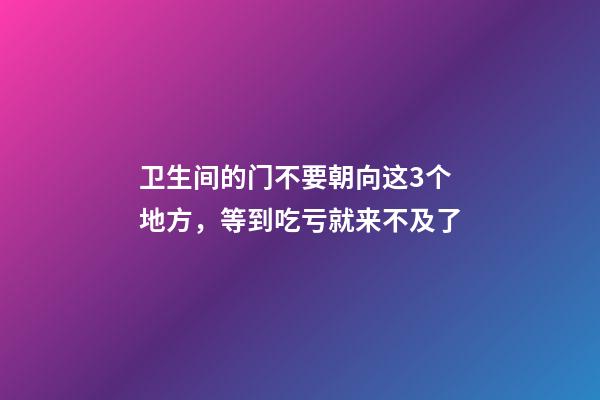 卫生间的门不要朝向这3个地方，等到吃亏就来不及了