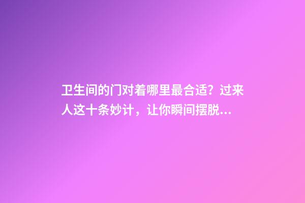 卫生间的门对着哪里最合适？过来人这十条妙计，让你瞬间摆脱尴尬