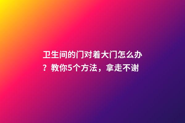 卫生间的门对着大门怎么办？教你5个方法，拿走不谢