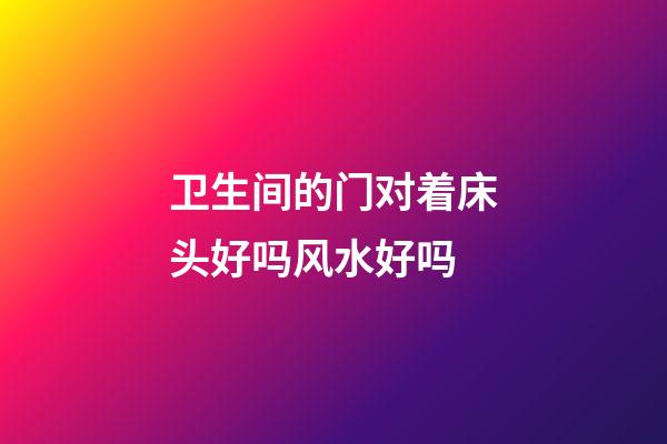 卫生间的门对着床头好吗风水好吗