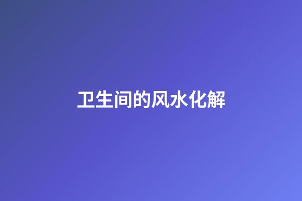 卫生间的风水化解