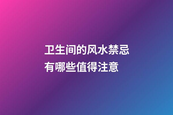 卫生间的风水禁忌有哪些值得注意