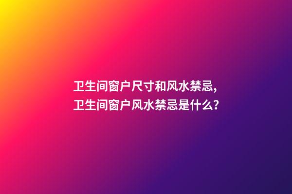 卫生间窗户尺寸和风水禁忌,卫生间窗户风水禁忌是什么？