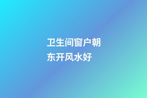 卫生间窗户朝东开风水好