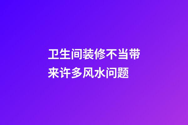 卫生间装修不当带来许多风水问题