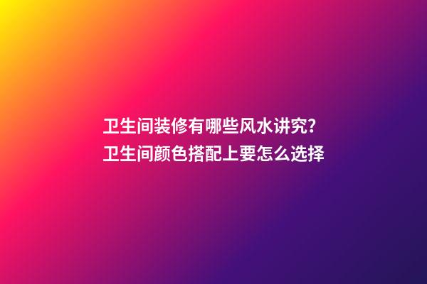 卫生间装修有哪些风水讲究？卫生间颜色搭配上要怎么选择