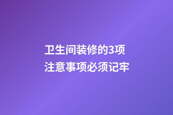 卫生间装修的3项注意事项必须记牢