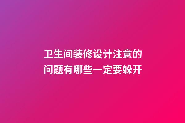 卫生间装修设计注意的问题有哪些一定要躲开