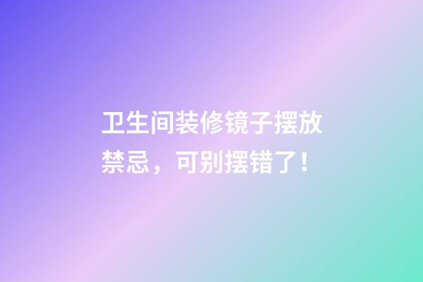 卫生间装修镜子摆放禁忌，可别摆错了！