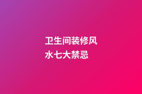 卫生间装修风水七大禁忌