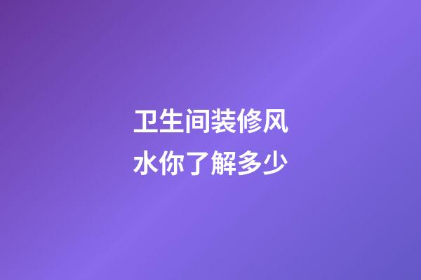 卫生间装修风水你了解多少