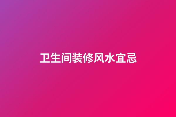 卫生间装修风水宜忌