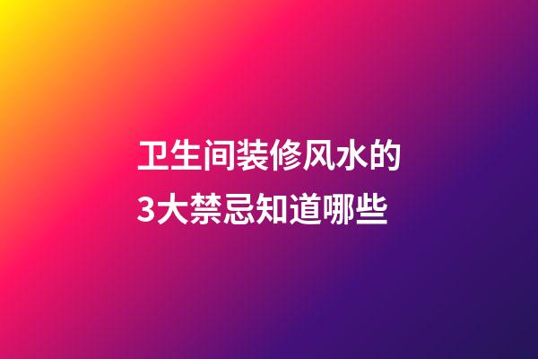 卫生间装修风水的3大禁忌知道哪些